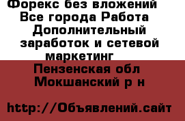 Форекс без вложений. - Все города Работа » Дополнительный заработок и сетевой маркетинг   . Пензенская обл.,Мокшанский р-н